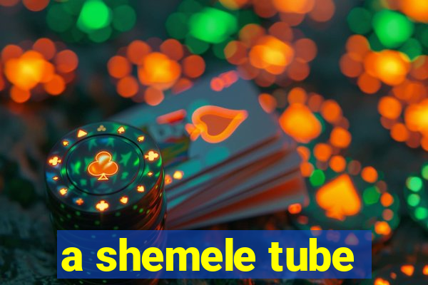 a shemele tube